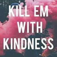 Kill em with Kindness